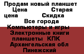 Продам новый планшет › Цена ­ 3 000 › Старая цена ­ 5 000 › Скидка ­ 50 - Все города Компьютеры и игры » Электронные книги, планшеты, КПК   . Архангельская обл.,Пинежский 